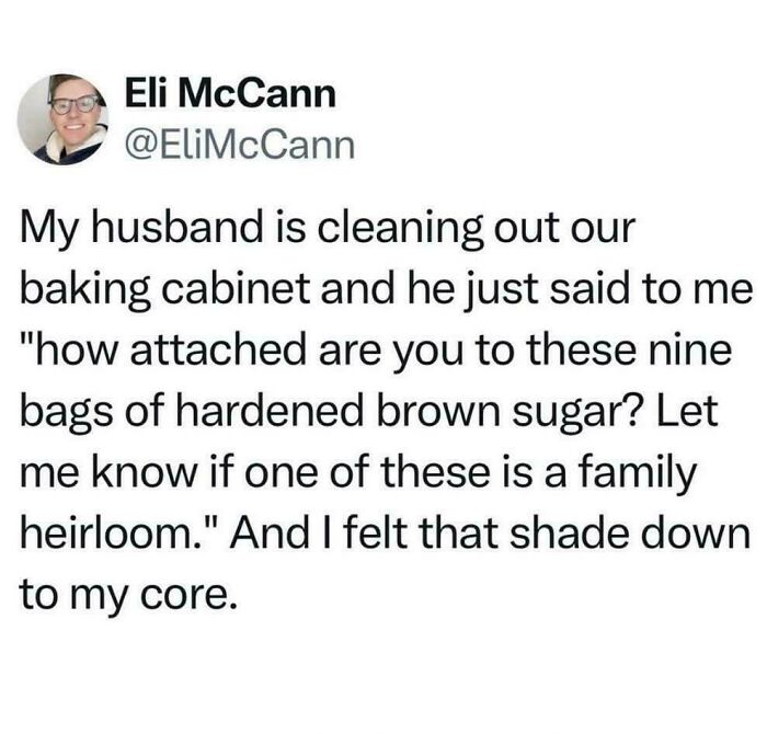 A funny tweet by Eli McCann about her husband cleaning the baking cabinet and asking about 9 bags of hardened brown sugar. Having a husband is never boring.