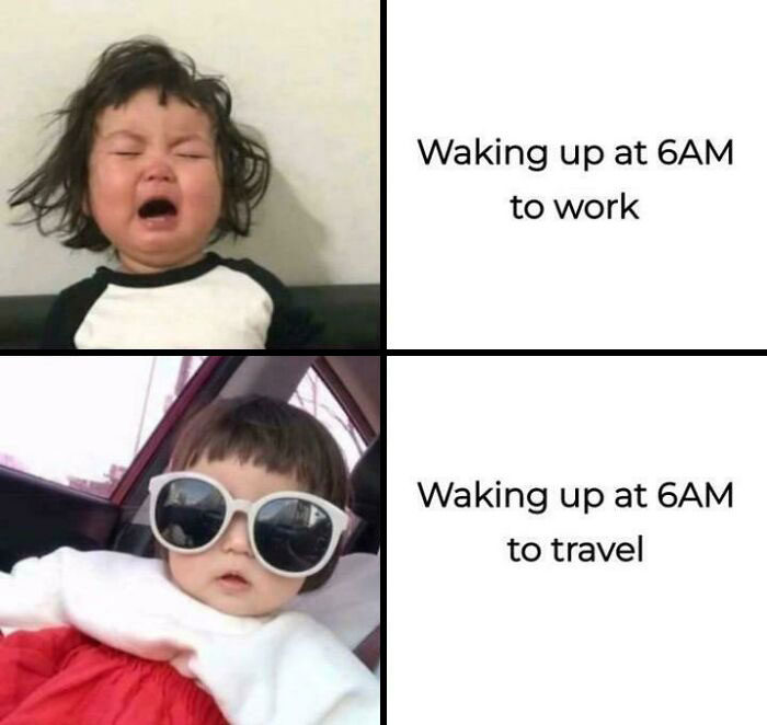 A relatable meme: baby crying, captioned Waking up at 6AM to work. Next, a cool baby in shades, captioned Waking up at 6AM to travel.