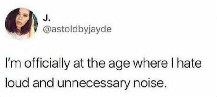 A relatable meme from @astoldbyjayde saying, "I'm officially at the age where I hate loud and unnecessary noise."