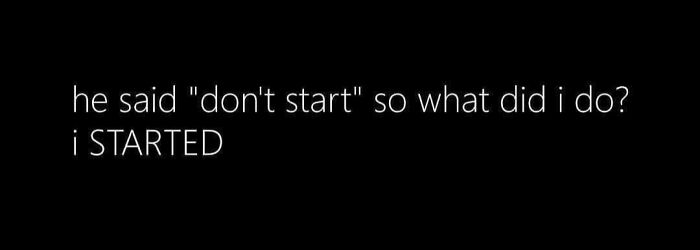 Text meme about starting after being told don't start