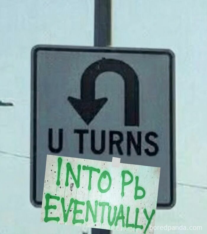 U-turn road sign altered with a note saying it turns into lead Pb eventually science meme