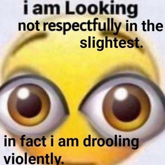 Emoji with bulging eyes and text about looking not respectfully random images weird