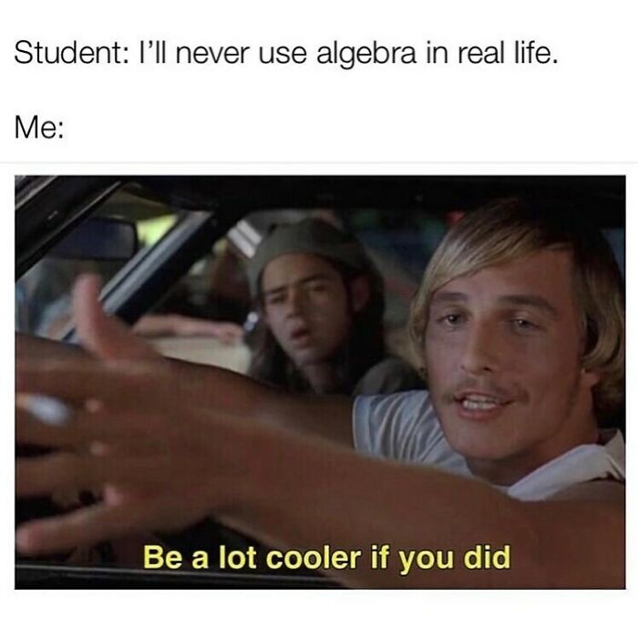 Funny math meme with Matthew McConaughey in Dazed and Confused saying "Be a lot cooler if you did" about using algebra.