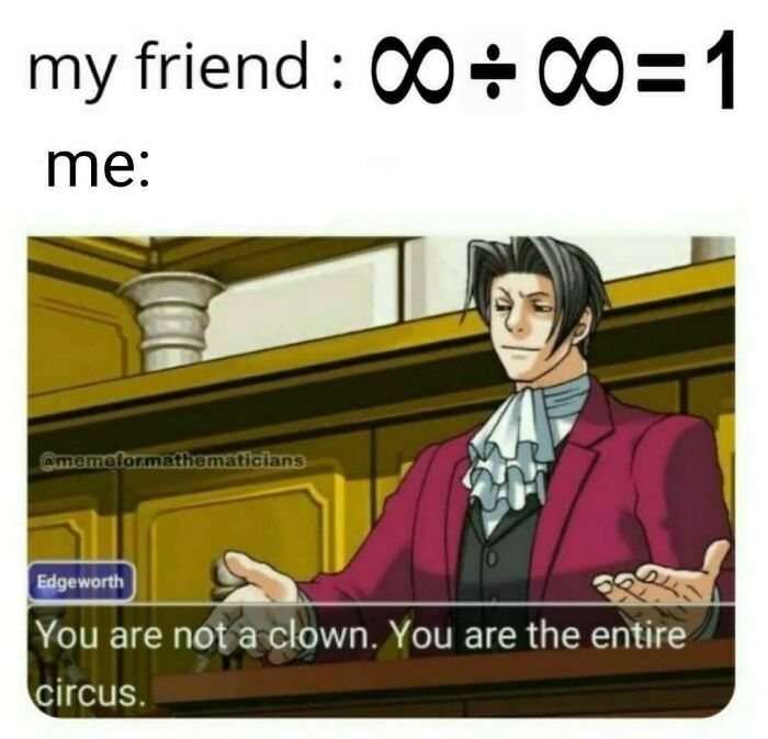 Funny math meme: a friend incorrectly divides infinity by infinity, met with Edgeworth's classic "entire circus" line.