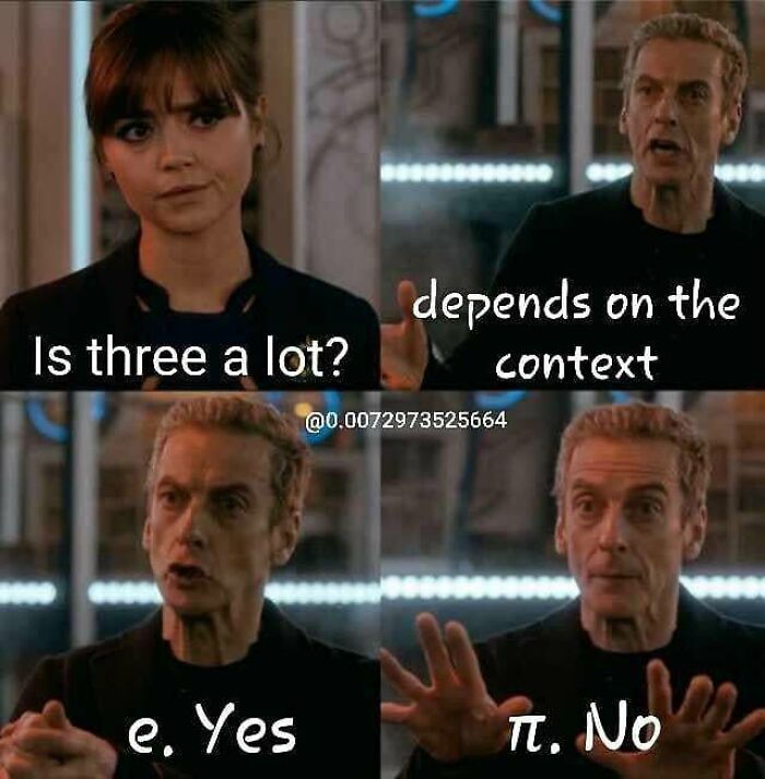 A funny math meme using Doctor Who characters. Clara asks, Is three a lot? The Doctor explains, Depends on the context. Then, e. Yes and pi. No.