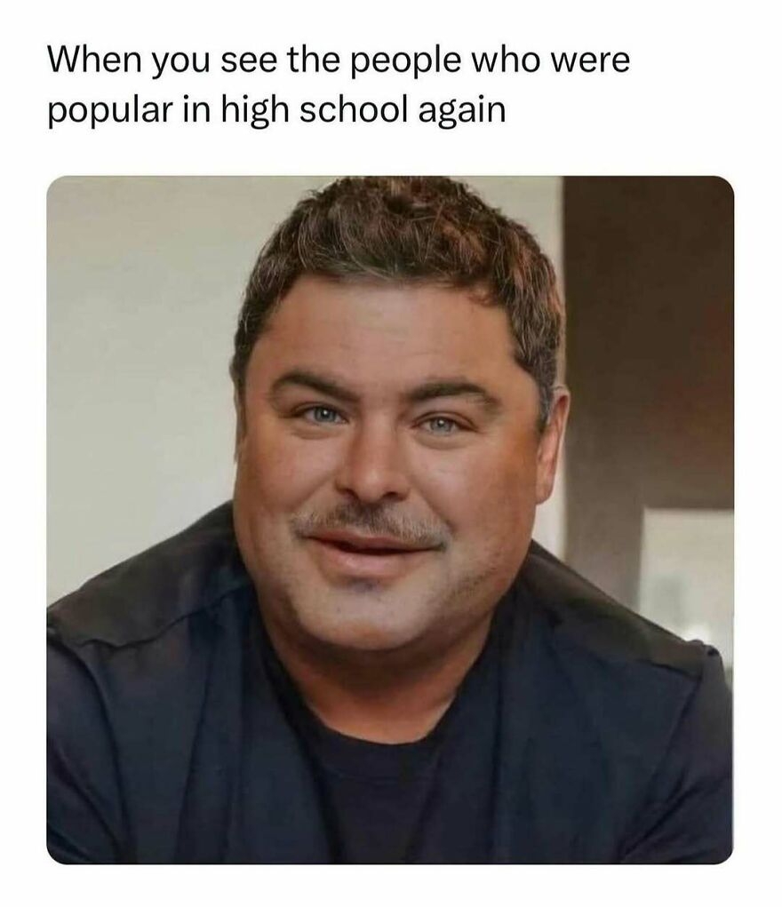 Meme of man reacting to seeing popular high school people again