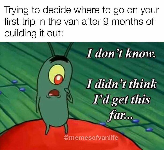 A meme featuring Plankton from Spongebob, expressing confusion about where to go on a first van trip. Relatable to van life.