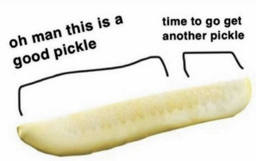 Relatable meme about eating a good pickle and wanting another