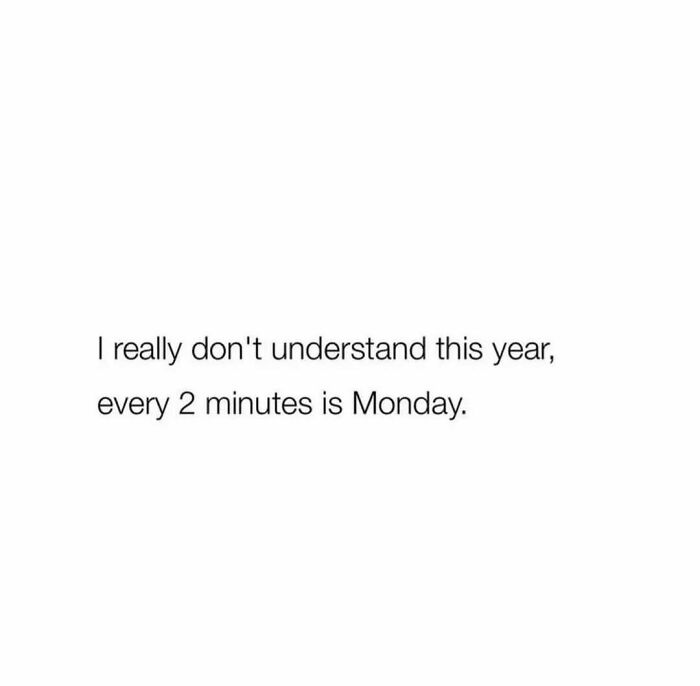 Text meme about year feeling like every 2 minutes is Monday