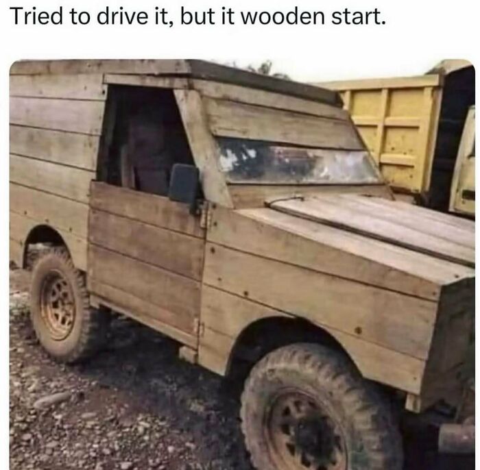 Wooden car that wouldn't start pun on wooden meme