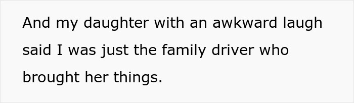 Text from a story: "And my daughter with an awkward laugh said I was just the family driver who brought her things." This dad takes away funds after being called a family driver.