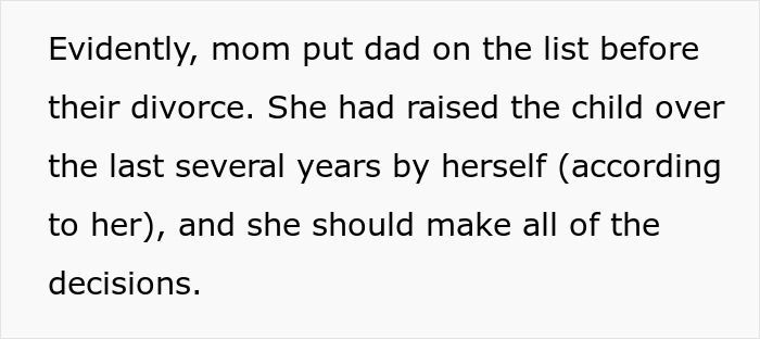 Text: "Evidently, mom put dad on the list before their divorce. She had raised the child over the last several years by herself (according to her), and she should make all of the decisions." This excerpt details a mom's reasoning for her actions, relating to an entitled mom scenario. Text: "Evidently, mom put dad on the list before their divorce. She had raised the child over the last several years by herself (according to her), and she should make all of the decisions." This excerpt details a mom's reasoning for her actions, relating to an entitled mom scenario.