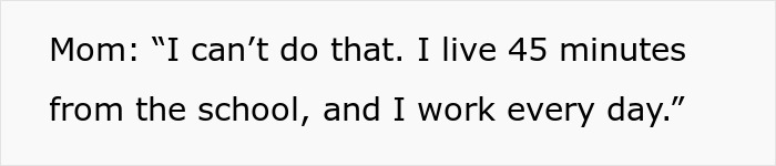 Text on a white background: Mom: I can't do that. I live 45 minutes from the school, and I work every day. Entitled mom interaction. Text on a white background: Mom: I can't do that. I live 45 minutes from the school, and I work every day. Entitled mom interaction.