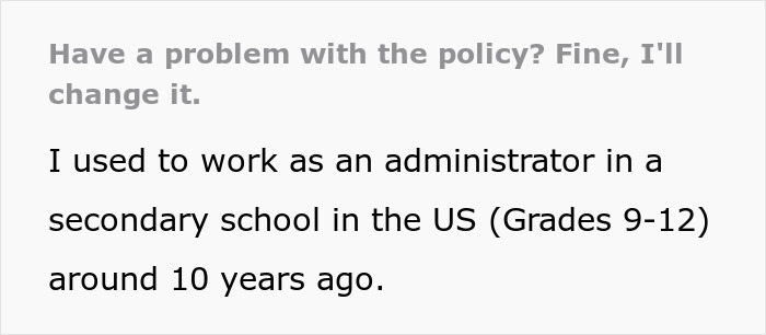 Text: Have a problem with the policy? Fine, I'll change it. I used to work as an administrator in a secondary school in the US around 10 years ago. This cathartic story shows a school administrator putting an entitled mom in her place. Text: Have a problem with the policy? Fine, I'll change it. I used to work as an administrator in a secondary school in the US around 10 years ago. This cathartic story shows a school administrator putting an entitled mom in her place.