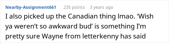 A funny comment about a neighbor running, referencing a Canadian saying, Wish ya werent so awkward bud from Letterkenny. A funny comment about a neighbor running, referencing a Canadian saying, Wish ya werent so awkward bud from Letterkenny.