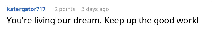 A comment from katergator717 saying You're living our dream. Keep up the good work! about a developer or budget burden.