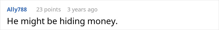 Ally788 comment, 23 points, 3 years ago: He might be hiding money. A wife's financial nightmare with a second family.