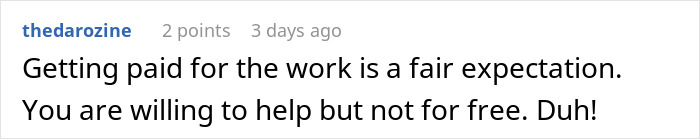 Comment from thedarozine: Getting paid for work is a fair expectation. You are willing to help but not for free. Budget burden developer.