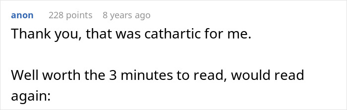A comment from anon with 228 points, saying Thank you, that was cathartic for me. Well worth the 3 minutes to read, would read again. A comment from anon with 228 points, saying Thank you, that was cathartic for me. Well worth the 3 minutes to read, would read again.