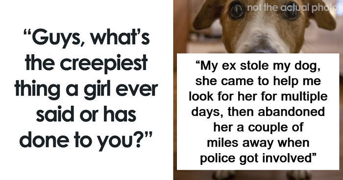 55 Men Share The Creepiest Things Women Have Done To Them