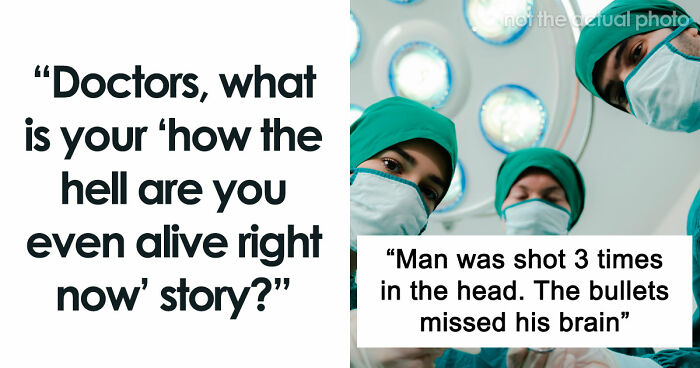 47 Times Doctors Wanted To Ask Their Patients “How The Hell Are You Even Alive Right Now?”