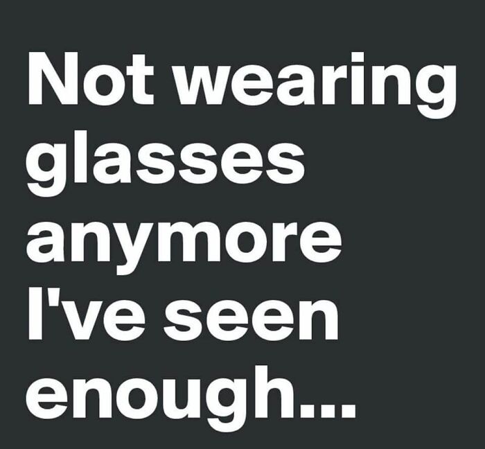 Funny meme about not wearing glasses anymore and seeing enough