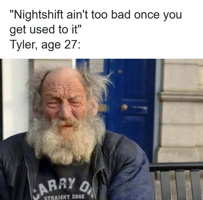 A nightshift meme with Tyler, age 27, looking like an old man with a long beard. Laughter guaranteed!
