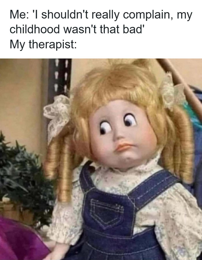 A meme featuring a doll with wide, concerned eyes, humorously depicting a therapist's reaction to childhood trauma. random memes.