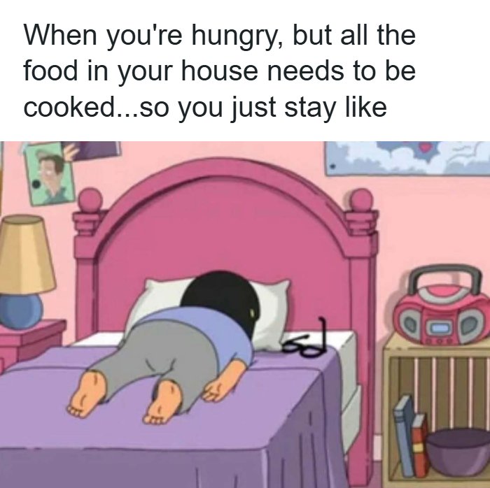 A cartoon character, face down in bed, with the text: "When you're hungry, but all the food in your house needs to be cooked...so you just stay like" This meme brings out laughter.