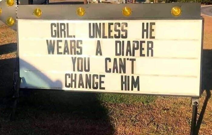 A humorous road sign reads, "Girl, unless he wears a diaper, you can't change him." A funny random meme.