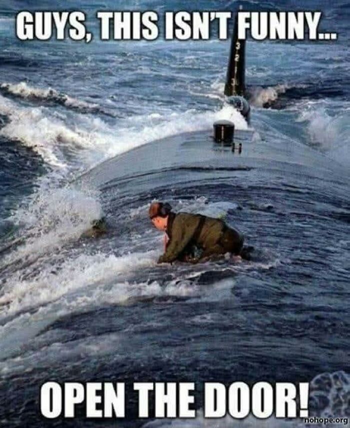 Funny random meme: A person clinging to a surfacing submarine with the text "GUYS, THIS ISN'T FUNNY... OPEN THE DOOR!"