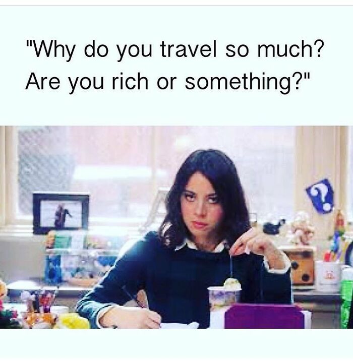 Travel memes: a woman at a desk with a skeptical expression, eating ice cream and writing, with text saying, Why do you travel so much? Are you rich or something?
