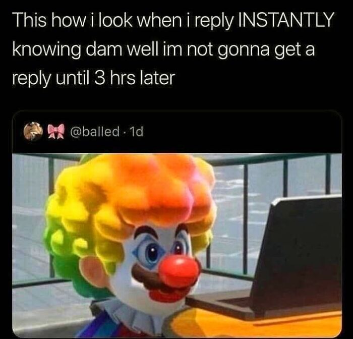 Meme showing a clown cartoon character waiting for a delayed reply after responding instantly