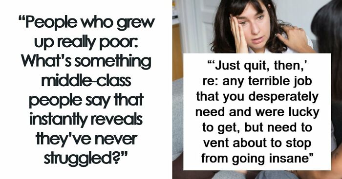 “Just Quit, Then”: 81 Ignorant Things Middle-Class People Say And Do That Expose Privilege Instantly
