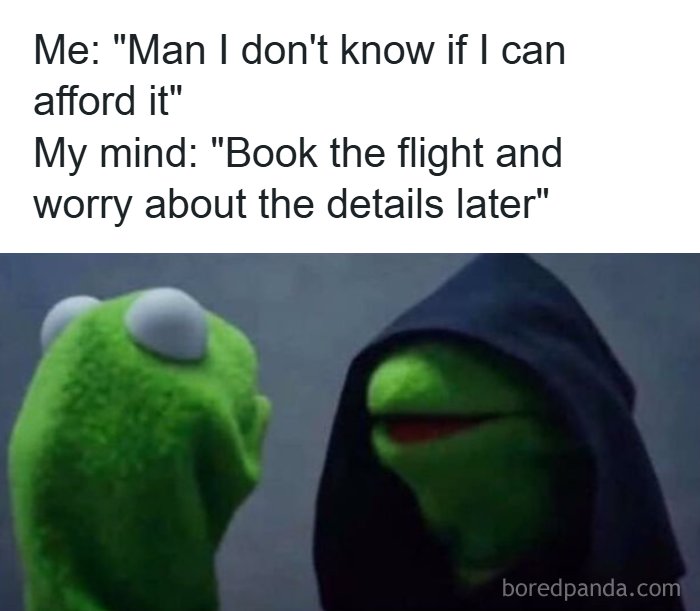 A Kermit travel meme with text: Me: Man I don't know if I can afford it. My mind: Book the flight and worry about details later.