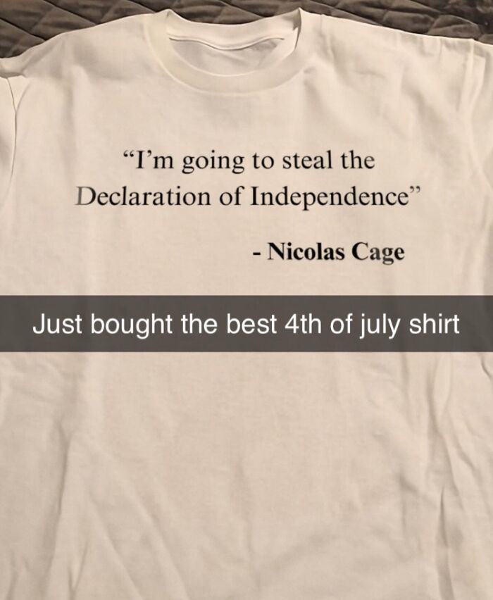 A brilliant T-shirts with a quote from Nicolas Cage: I'm going to steal the Declaration of Independence, bizarre and unhinged.