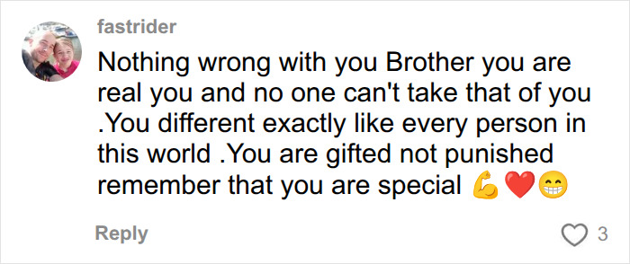 A supportive comment to someone thinking something is wrong with him, stating he is gifted and special after a diagnosis.