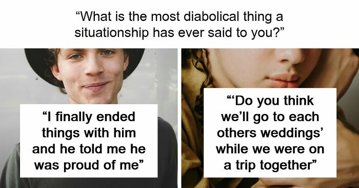 77 Of The Worst Things Someone’s Situationship Managed To Say