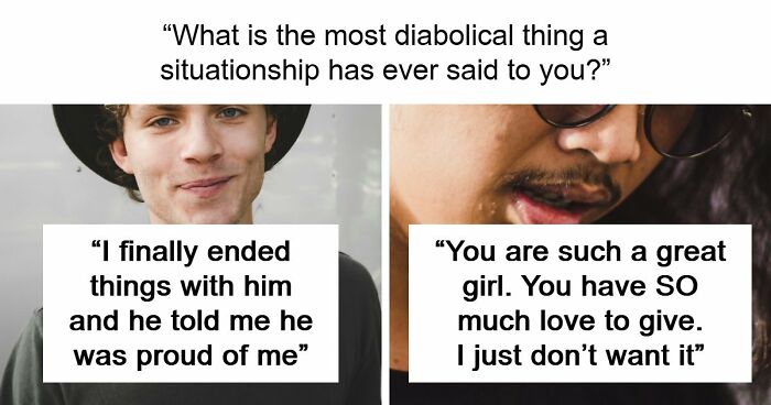 77 Of The Worst Things Someone’s Situationship Managed To Say