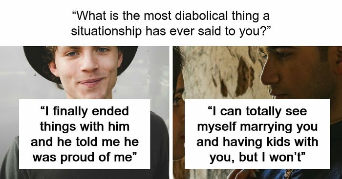 77 Of The Worst Things Someone’s Situationship Managed To Say