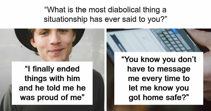 77 Of The Worst Things Someone’s Situationship Managed To Say