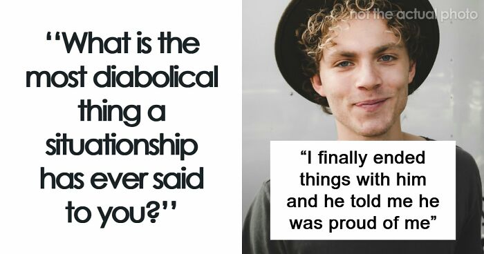 77 Of The Worst Things Someone’s Situationship Managed To Say