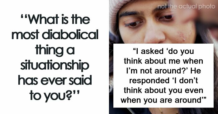 77 Of The Worst Things Someone’s Situationship Managed To Say