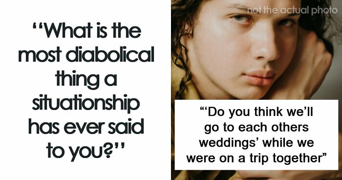 77 Of The Worst Things Someone’s Situationship Managed To Say