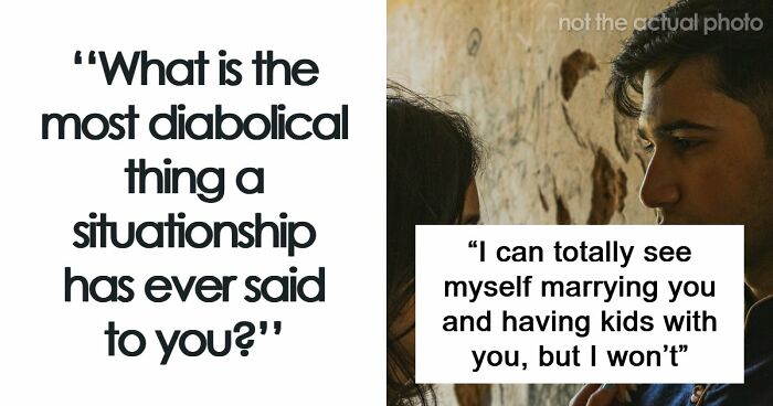 77 Of The Worst Things Someone’s Situationship Managed To Say