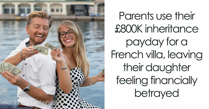 Woman Feels Betrayed After Parents Spend £800K Inheritance On France Instead Of Her House Deposit