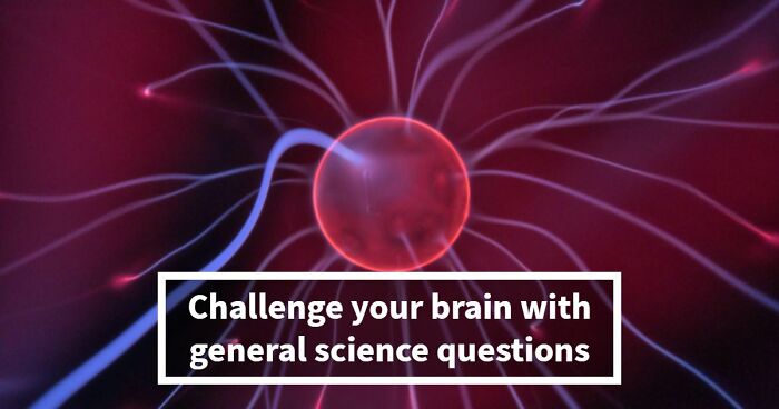 “Do You Understand How The World Works?”: Prove It In This 28-Question Science Quiz