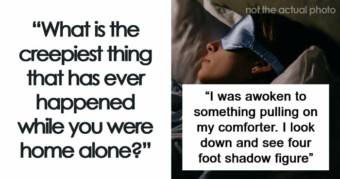 “It Was Terrifying In The Moment”: 42 Creepy Experiences People Had While Home Alone
