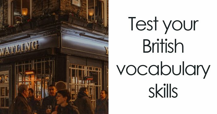“Can You Speak Like A True Brit?”: This Great British Vocabulary Test Will Show You
