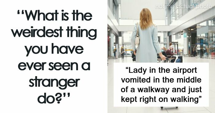 62 Times People Watched A Total Stranger Do Something So Absurd, They Questioned Their Own Sanity